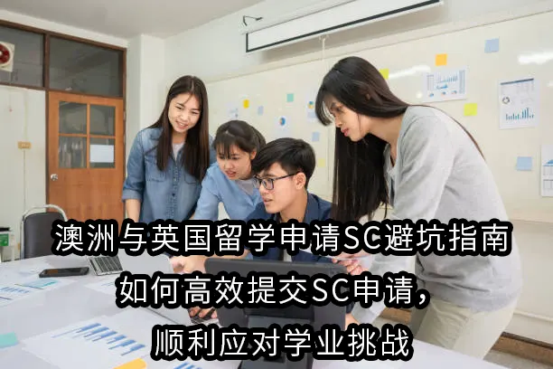 澳洲与英国留学申请SC避坑指南：如何高效提交SC申请，顺利应对学业挑战