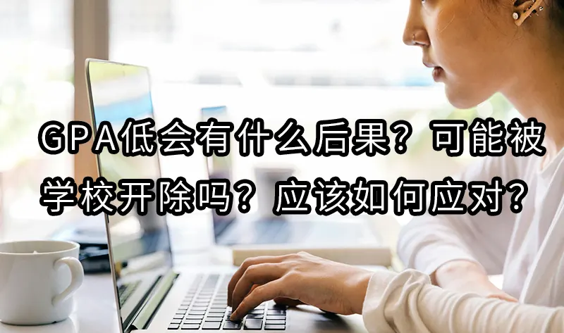 GPA低会有什么后果？可能被学校开除吗？应该如何应对？