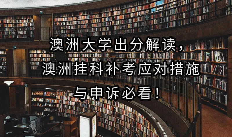 澳洲大学出分解读，澳洲挂科补考应对措施与申诉必看！