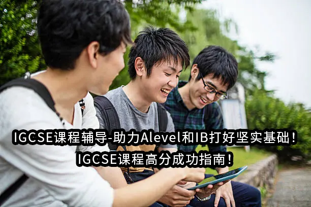 IGCSE课程辅导-助力Alevel和IB打好坚实基础！IGCSE课程高分成功指南！