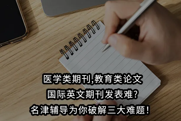 医学类期刊,教育类论文,国际英文期刊发表难?名津辅导为你破解三大难题!