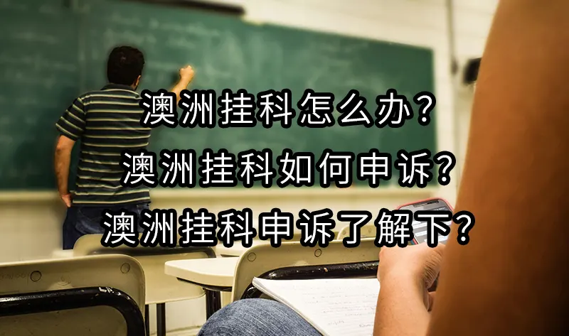 澳洲挂科怎么办？澳洲挂科如何申诉？澳洲挂科申诉了解下？