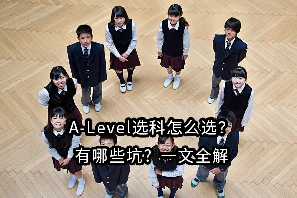 A-Level选科怎么选?有哪些坑?一文全解
