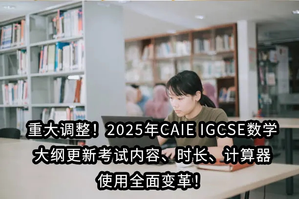 重大调整！2025年CAIE IGCSE数学大纲更新，考试内容、时长、计算器使用全面变革！