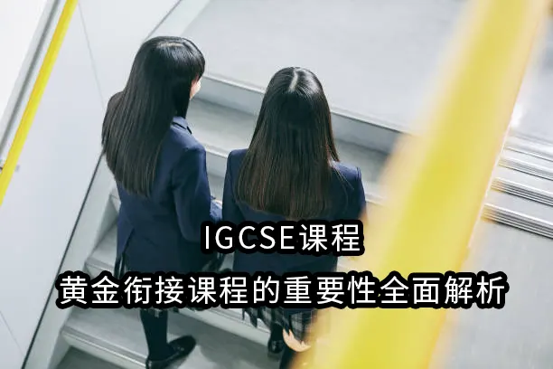 IGCSE课程：黄金衔接课程的重要性全面解析