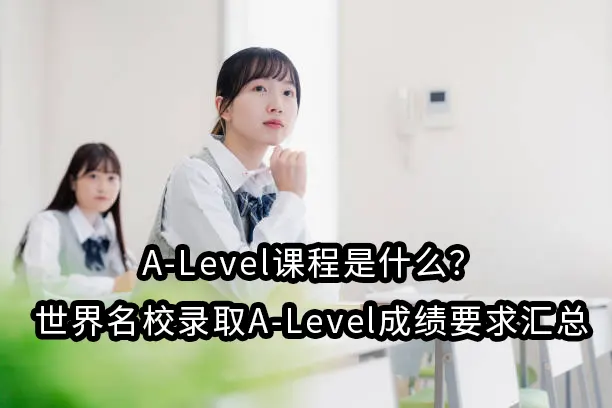 A-Level课程是什么？世界名校录取A-Level成绩要求汇总