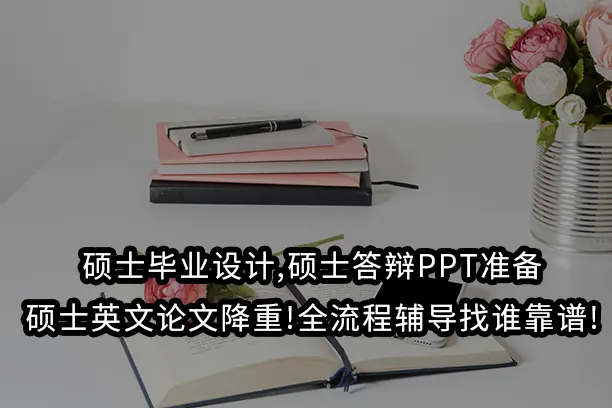 硕士毕业设计,硕士答辩PPT准备,硕士英文论文降重!全流程辅导找谁靠谱!
