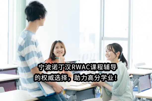 宁波诺丁汉RWAC课程辅导的权威选择，助力高分学业！