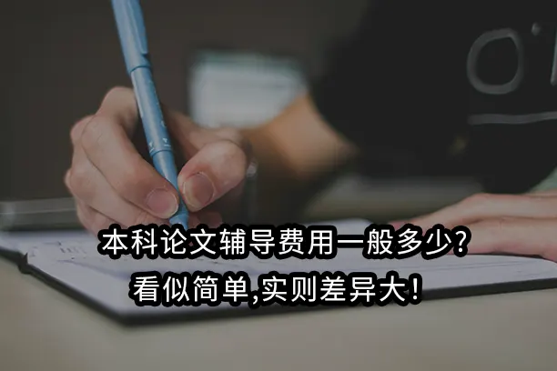 本科论文辅导费用一般多少?看似简单,实则差异大!