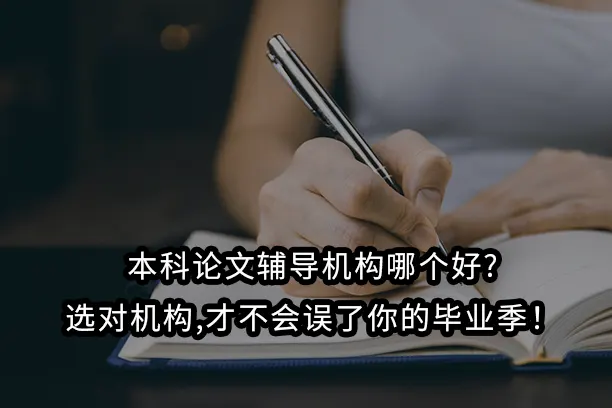 本科论文辅导机构哪个好?选对机构,才不会误了你的毕业季!