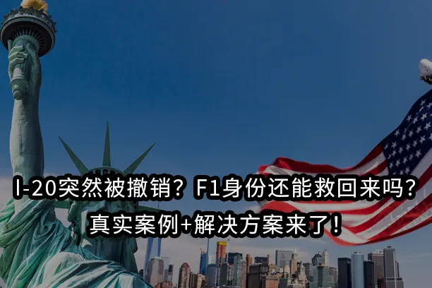 I-20突然被撤销?F1身份还能救回来吗?真实案例+解决方案来了!
