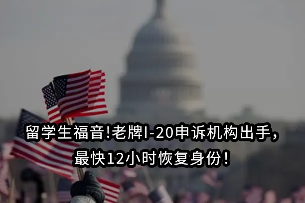 留学生福音!老牌I-20申诉机构出手,最快12小时恢复身份!