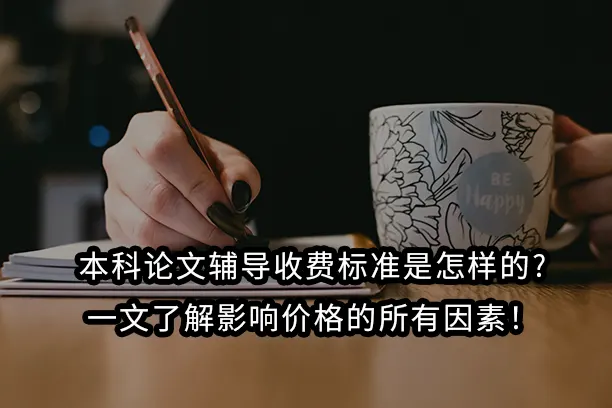 本科论文辅导收费标准是怎样的?一文了解影响价格的所有因素！