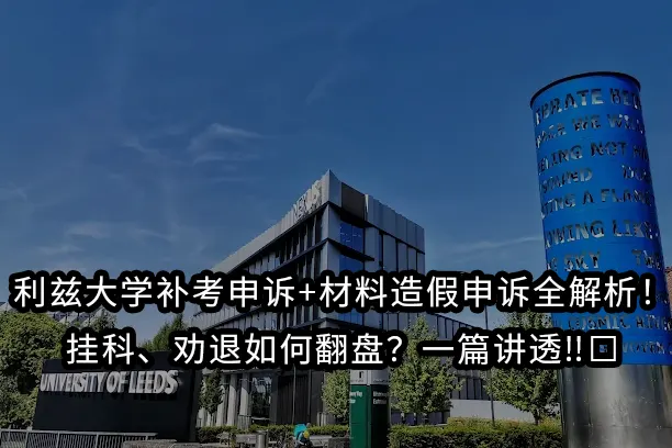 利兹大学补考申诉+材料造假申诉全解析！挂科、劝退如何翻盘？一篇讲透‼️