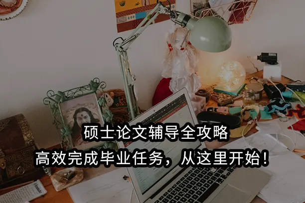 硕士论文辅导全攻略:高效完成毕业任务，从这里开始！