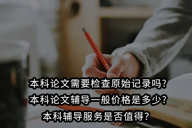 本科论文需要检查原始记录吗?本科论文辅导一般价格是多少?本科辅导服务是否值得？