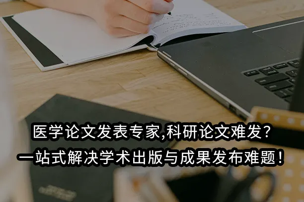 医学论文发表专家,科研论文难发?一站式解决学术出版与成果发布难题!
